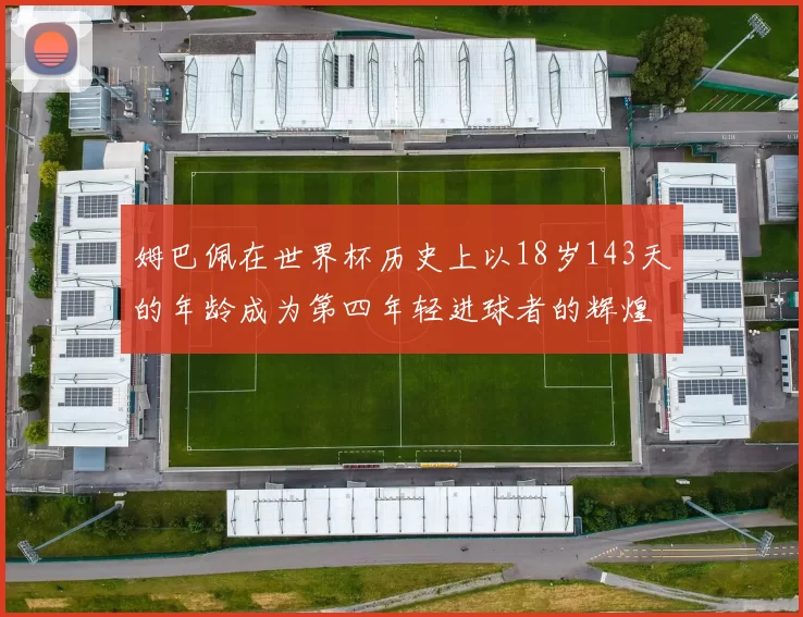姆巴佩在世界杯历史上以18岁143天的年龄成为第四年轻进球者的辉煌时刻