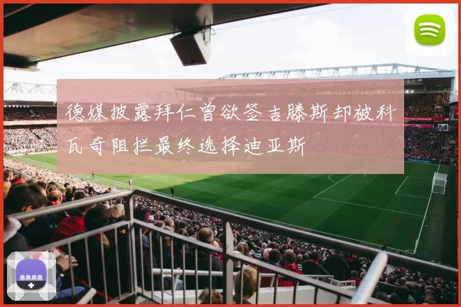 德媒披露拜仁曾欲签吉滕斯却被科瓦奇阻拦最终选择迪亚斯
