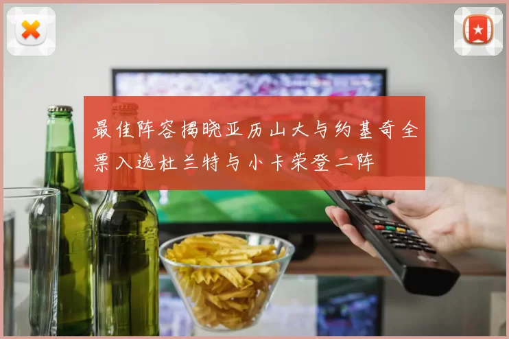 最佳阵容揭晓亚历山大与约基奇全票入选杜兰特与小卡荣登二阵