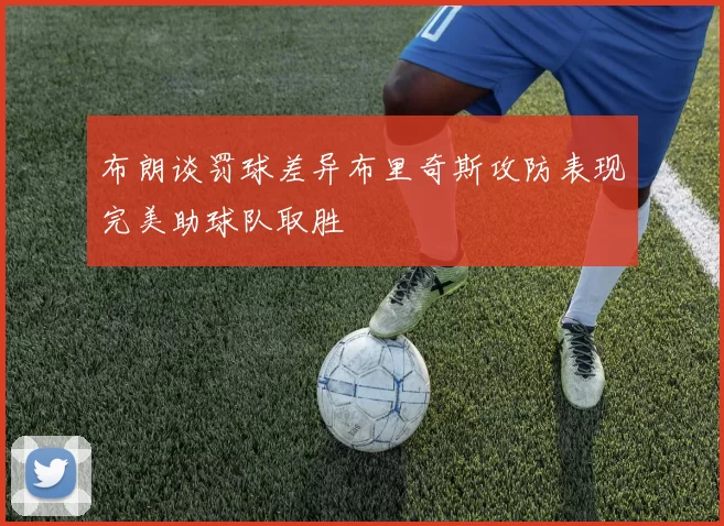 布朗谈罚球差异布里奇斯攻防表现完美助球队取胜