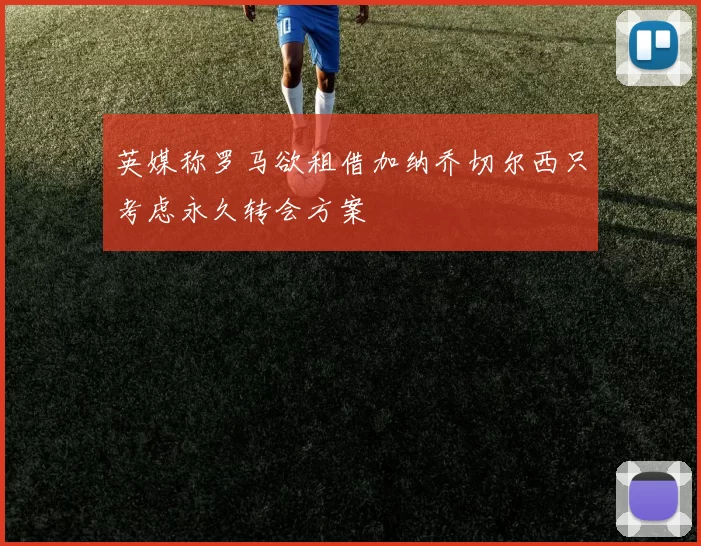 英媒称罗马欲租借加纳乔切尔西只考虑永久转会方案