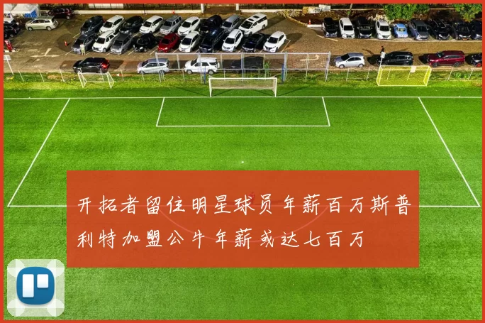 开拓者留住明星球员年薪百万斯普利特加盟公牛年薪或达七百万